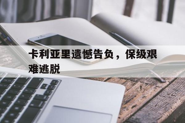 世俱杯-关于卡利亚里遗憾告负，保级艰难逃脱的信息